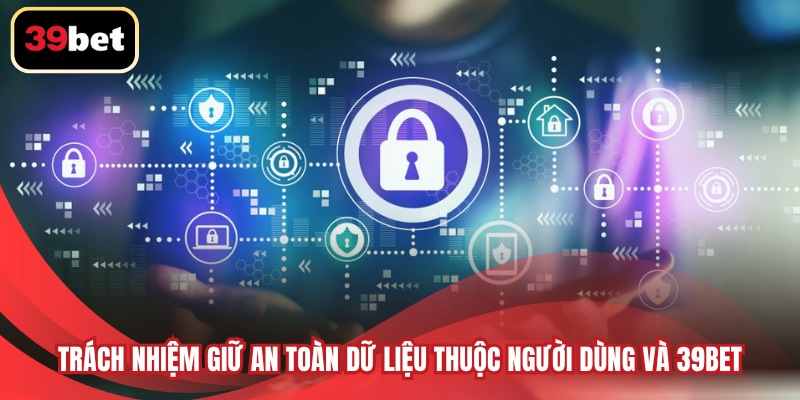 Trách nhiệm giữ an toàn dữ liệu thuộc người dùng và 39BET